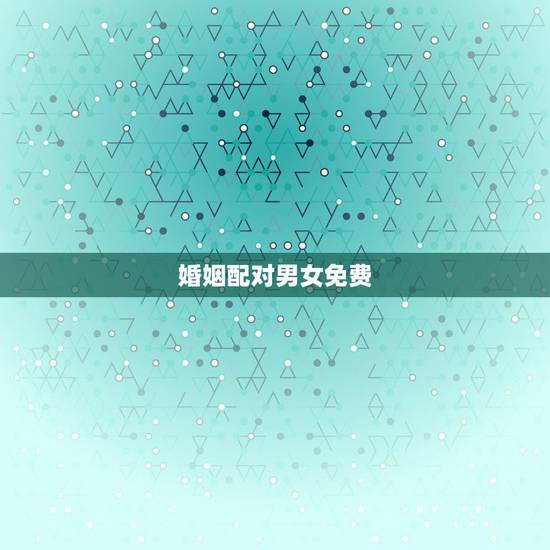 婚姻配对男女免费，男女匹配测试姻缘免费
