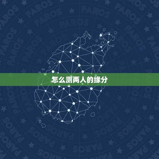 怎么测两人的缘分，怎么测两人的缘分指数