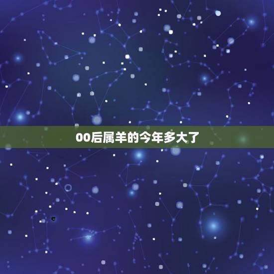 00后属羊的今年多大了，00后年龄表
