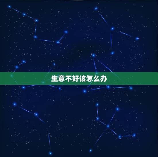 生意不好该怎么办，生意不好该怎么办，太难了？