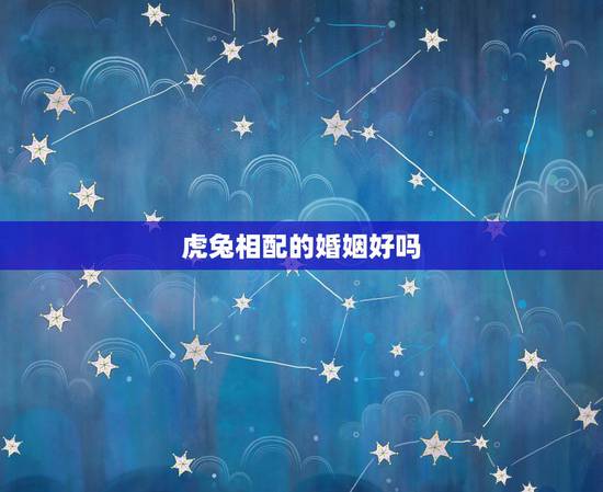 虎兔相配的婚姻好吗，虎女兔男相配的婚姻好吗