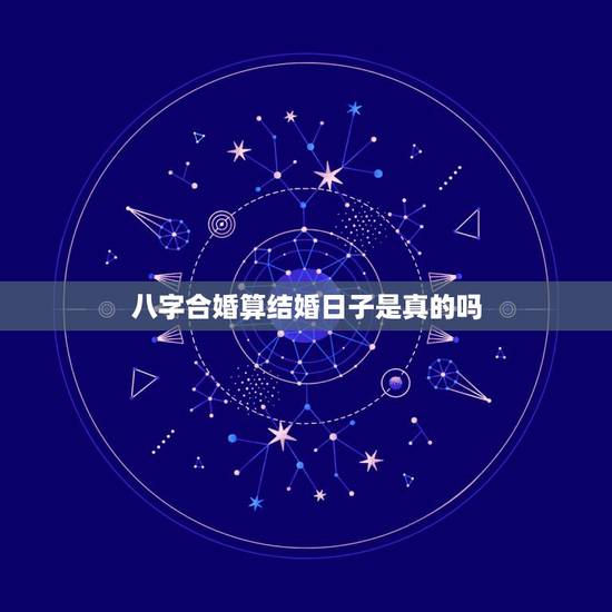 八字合婚算结婚日子是真的吗，结婚看日子是看俩人的八字合与不合吗？看日子