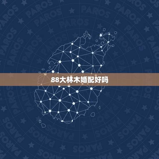 88大林木婚配好吗，女孩1988大林木命好吗