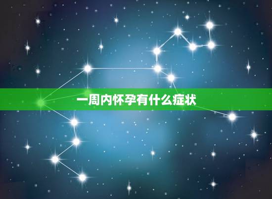 一周内怀孕有什么症状，怀孕最初几天什么感觉