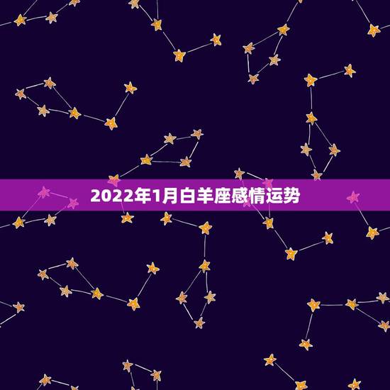 2022年1月白羊座感情运势，2021年白羊座和白羊座的爱情运势怎么样