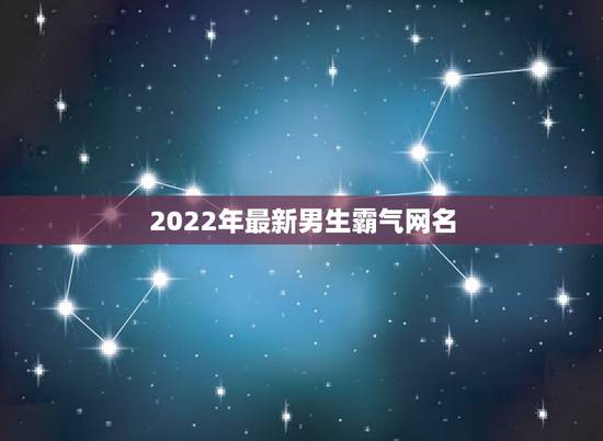 2022年最新男生霸气网名,2023年霸气男生网名 2022年最新男生霸气网名,2023年霸气男生网名