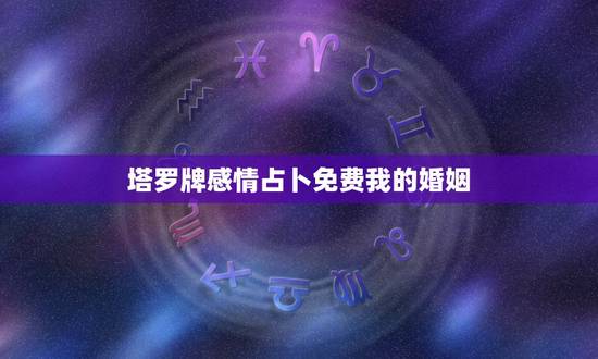 塔罗牌感情占卜免费我的婚姻，大家好，急求塔罗牌占卜结果问题：我用塔罗牌