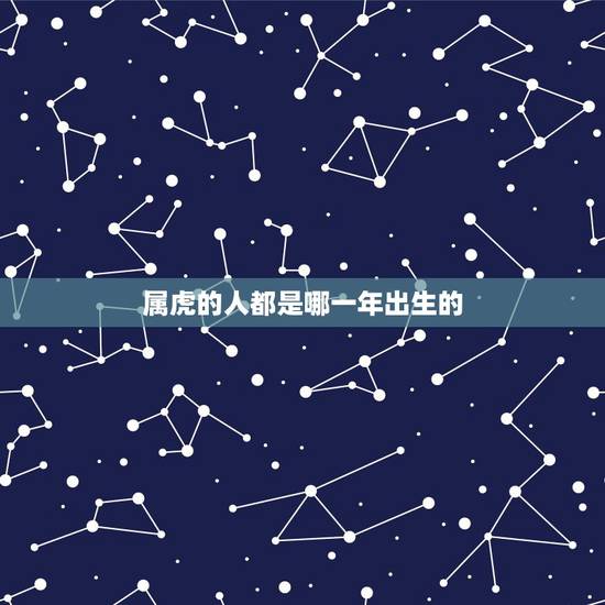 属虎的人都是哪一年出生的,1974年属虎大出生的人吉利数字? 属虎的人都是哪一年出生的,1974年属虎大出生的人吉利数字?