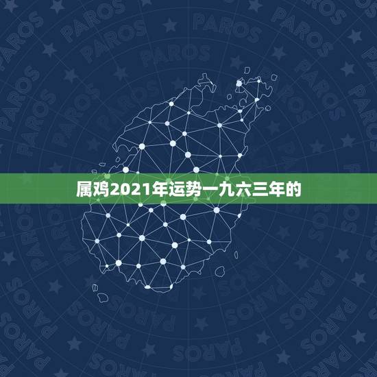 属鸡2021年运势一九六三年的，属鸡2021年运势