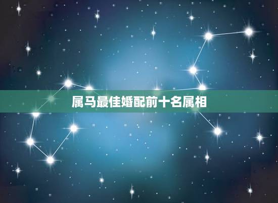 属马最佳婚配前十名属相,属马婚配什么属相最佳 属马最佳婚配前十名属相,属马婚配什么属相最佳