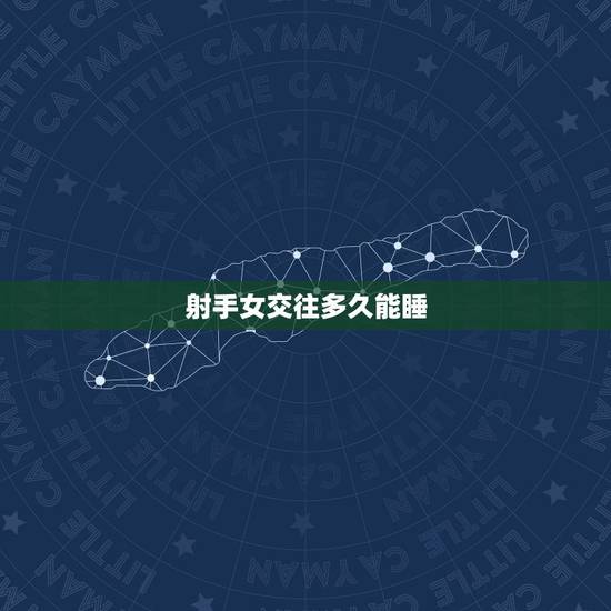 射手女交往多久能睡,如何与射手座女生恋爱 射手女交往多久能睡,如何与射手座女生恋爱