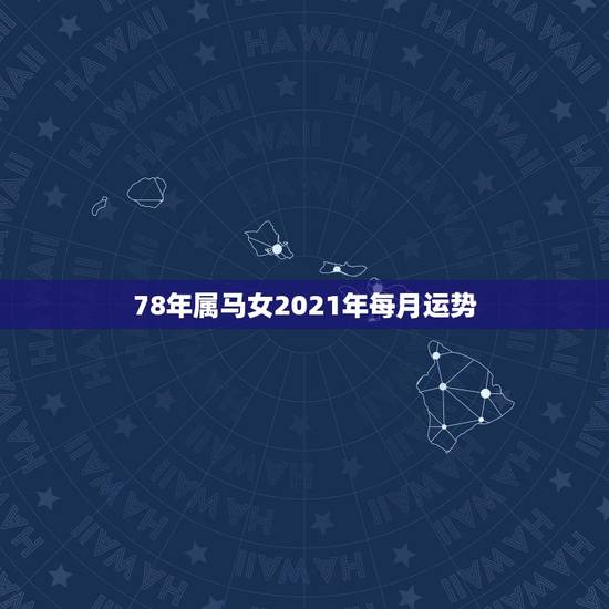 78年属马女2021年每月运势，78年属马女2021年的运势和婚姻