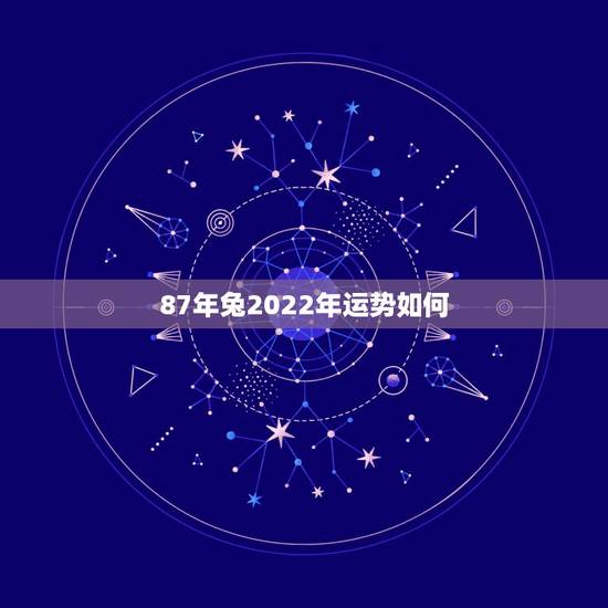 87年兔2022年运势如何,87年属兔的今年运势即婚姻(未婚) 87年兔2022年运势如何,87年属兔的今年运势即婚姻(未婚)
