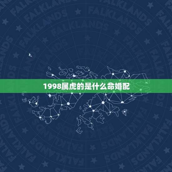 1998属虎的是什么命婚配，1998年属虎最好的配婚是属什么？