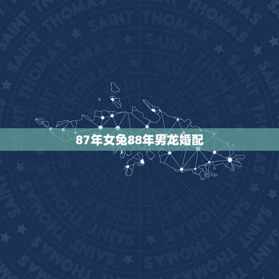 87年女兔88年男龙婚配,87年女兔和88年男龙的婚配怎么样 87年女兔88年男龙婚配,87年女兔和88年男龙的婚配怎么样