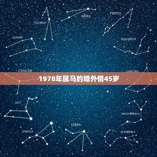 1978年属马的婚外情45岁,1978年是什么年 1978年属马的婚外情45岁,1978年是什么年