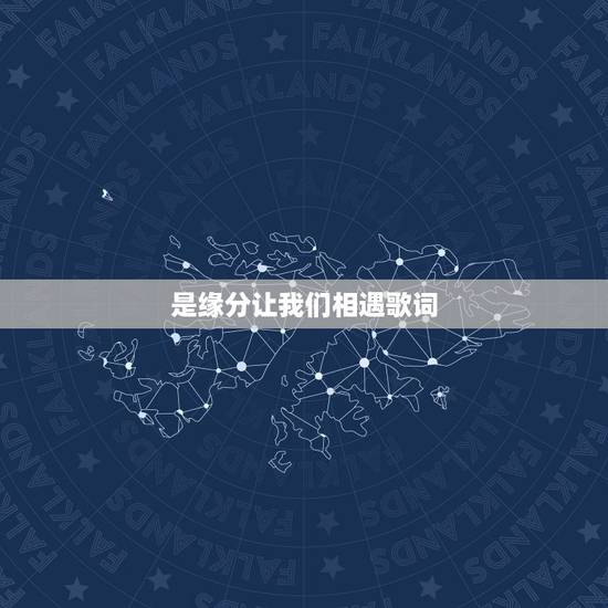 是缘分让我们相遇歌词,歌词是缘分让你我相遇,是现实让我伤心费力是什么歌 是缘分让我们相遇歌词,歌词是缘分让你我相遇,是现实让我伤心费力是什么歌