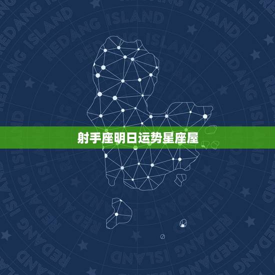射手座明日运势星座屋，射手座明天运势？