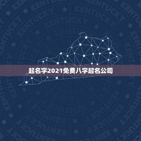 起名字2021免费八字起名公司，大气招财的吉祥的公司名称有什么？
