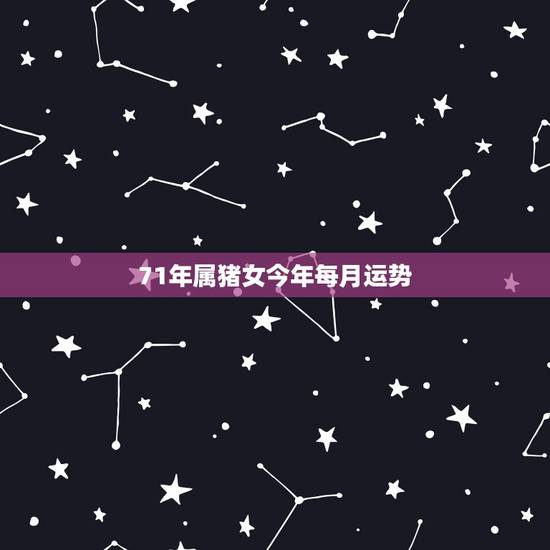 71年属猪女今年每月运势，7|年属猪女2021年的每月运势