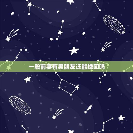 一般前妻有男朋友还能挽回吗,有多少人能受得了前妻有了男朋友后再复婚 一般前妻有男朋友还能挽回吗,有多少人能受得了前妻有了男朋友后再复婚