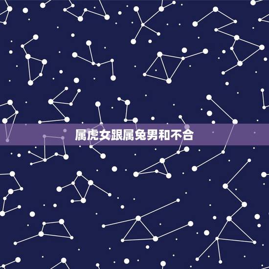 属虎女跟属兔男和不合，99年属兔男和属虎女好不好