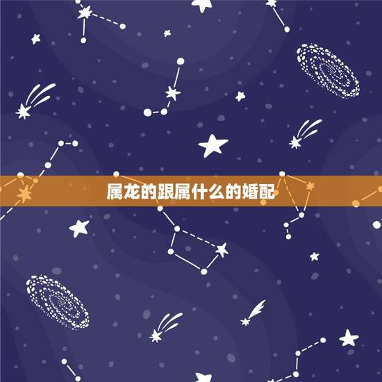 属龙的跟属什么的婚配,属龙和属兔婚配怎么样 属龙的跟属什么的婚配,属龙和属兔婚配怎么样