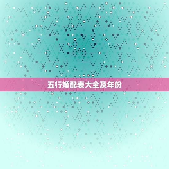 五行婚配表大全及年份，如何看属相年份五行表