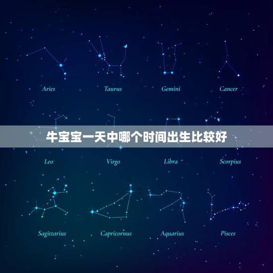 牛宝宝一天中哪个时间出生比较好，牛宝宝什么时辰出生好