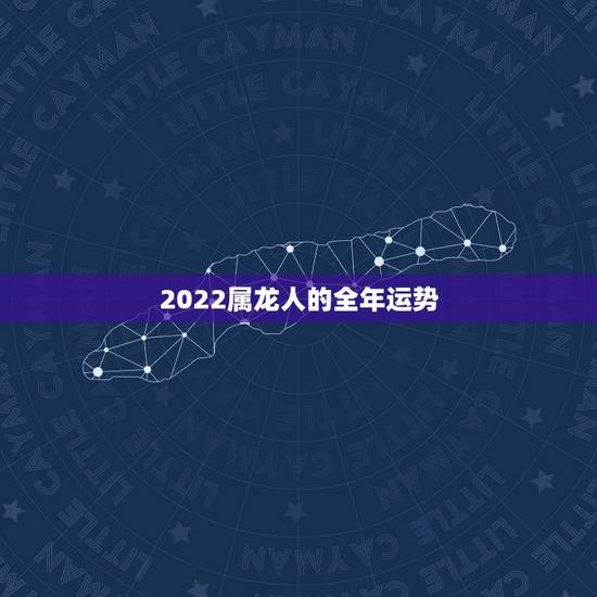 2022属龙人的全年运势，2022属蛇人的全年运势