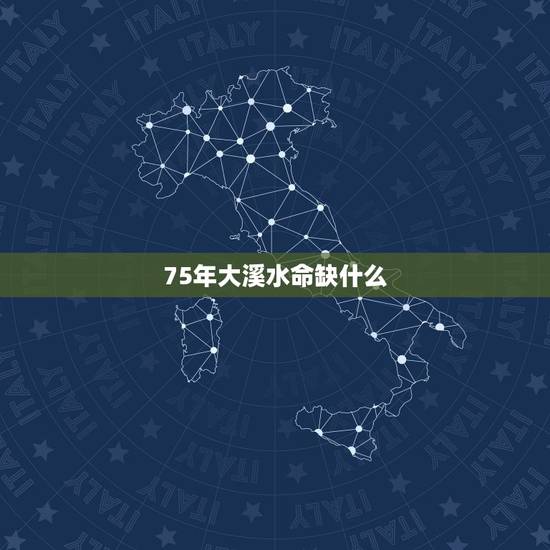 75年大溪水命缺什么,大溪水命最怕啥 75年大溪水命缺什么,大溪水命最怕啥