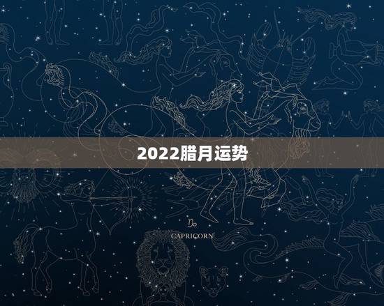 2022腊月运势,2022年12生肖运势解析 2022腊月运势,2022年12生肖运势解析