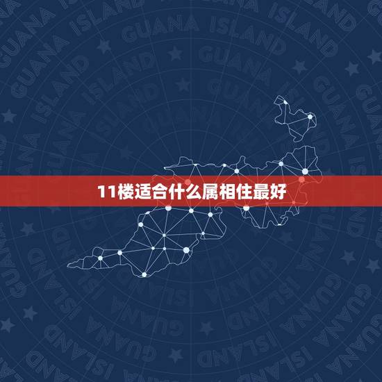 11楼适合什么属相住最好，生肖马和生肖猪的人楼层住几楼风水好
