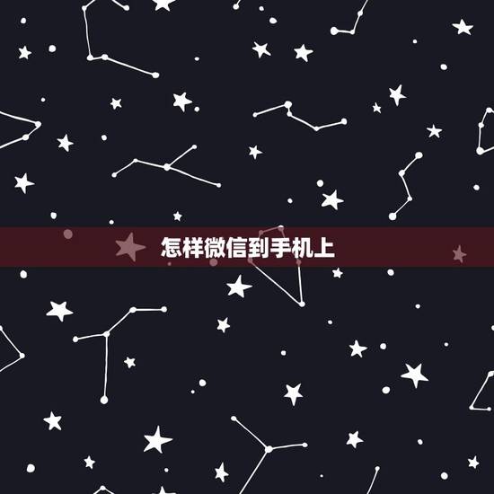 怎样微信到手机上，怎样微信到手机上