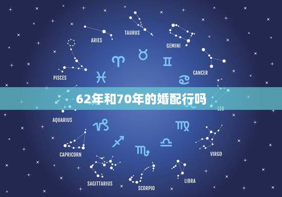 62年和70年的婚配行吗,62年女虎女70年男狗能相配吗 62年和70年的婚配行吗,62年女虎女70年男狗能相配吗