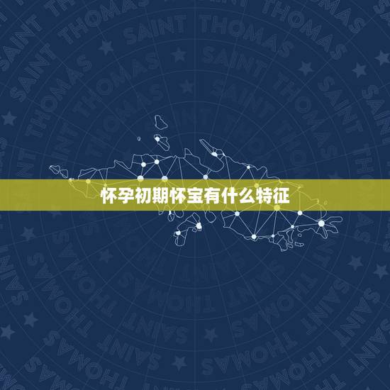 怀孕初期怀宝有什么特征,怀男孩初期症状有哪些? 怀孕初期怀宝有什么特征,怀男孩初期症状有哪些?