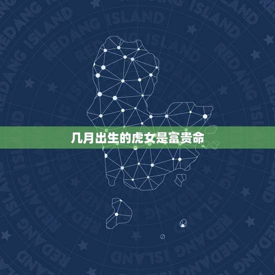 几月出生的虎女是富贵命，女属虎什么命