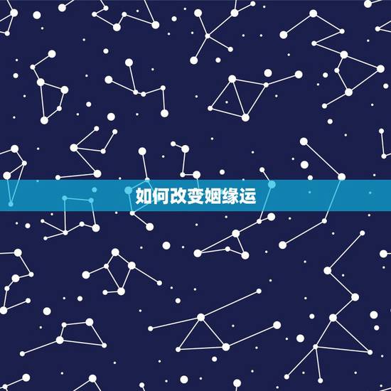 如何改变姻缘运,姻缘不顺怎么改变 如何改变姻缘运,姻缘不顺怎么改变