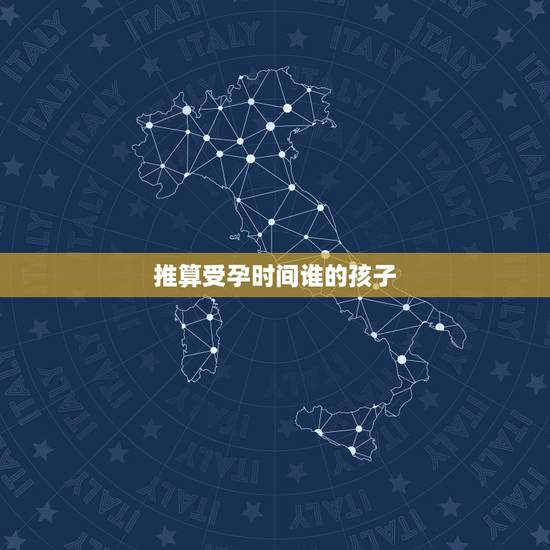 推算受孕时间谁的孩子,推算日期怀了谁的孩子 推算受孕时间谁的孩子,推算日期怀了谁的孩子