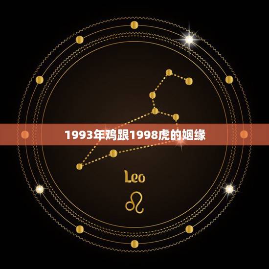 1993年鸡跟1998虎的姻缘,1993属鸡和1998属虎 1993年鸡跟1998虎的姻缘,1993属鸡和1998属虎