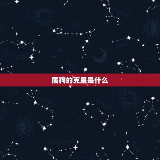 属狗的克星是什么，属狗的最怕的三个生肖