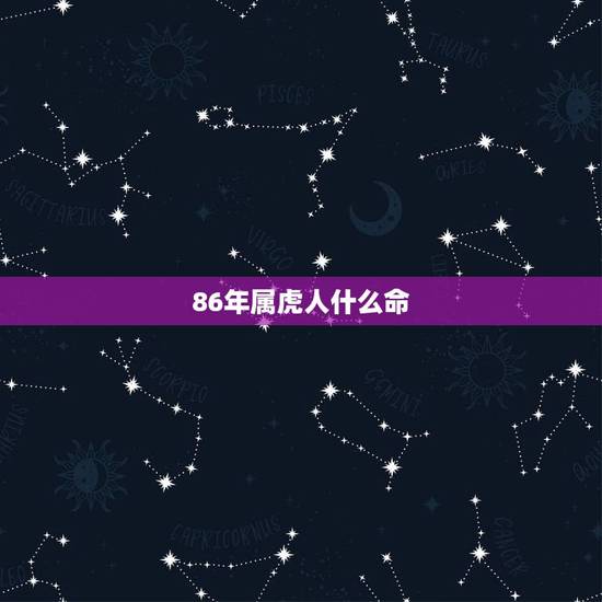 86年属虎人什么命,86年虎辰时是什么命 86年属虎人什么命,86年虎辰时是什么命