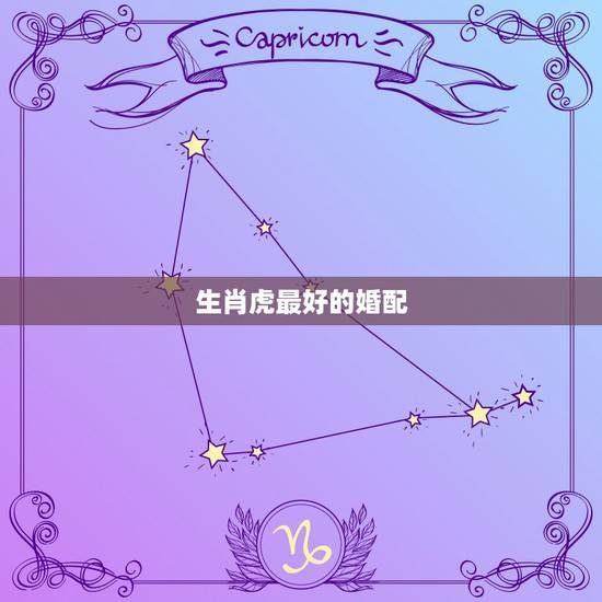 生肖虎最好的婚配,属虎的和什么属相最配 属相婚配 生肖虎最好的婚配,属虎的和什么属相最配 属相婚配