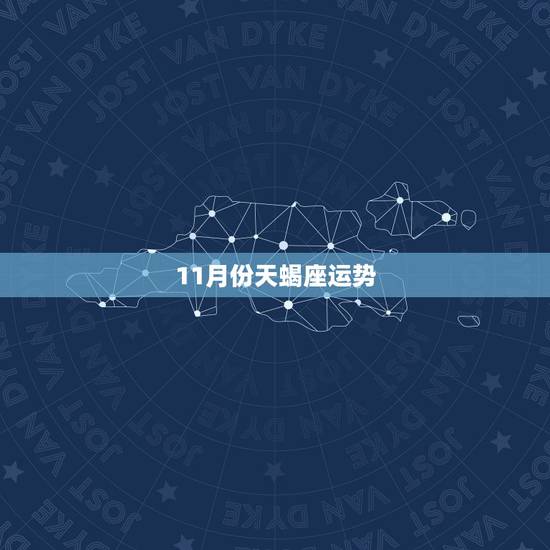 11月份天蝎座运势,想知道天蝎座2007年运势如何?11月17日生日的 11月份天蝎座运势,想知道天蝎座2007年运势如何?11月17日生日的