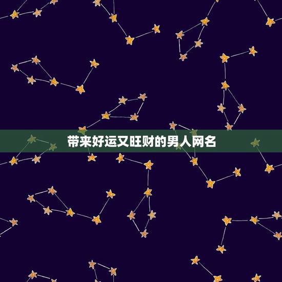 带来好运又旺财的男人网名，什么网名可以带来好运