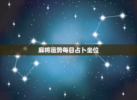 麻将运势每日占卜坐位，麻将占卦每日财运吉凶是不是真的、