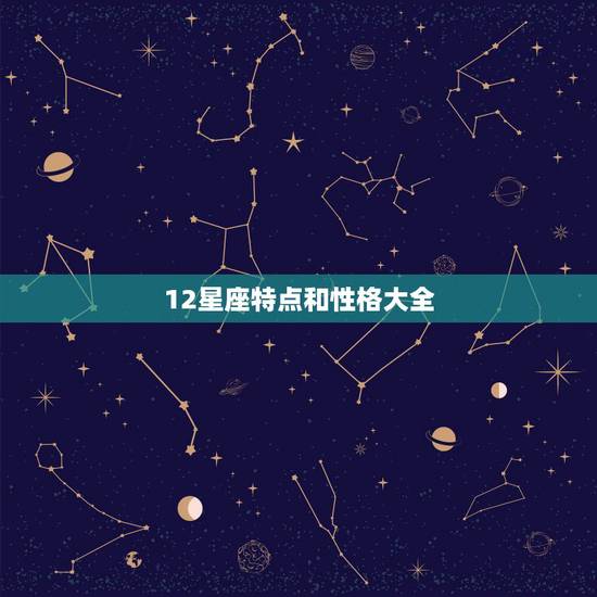 12星座特点和性格大全，十二星座性格特点