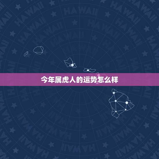 今年属虎人的运势怎么样,1974年属虎男2021年每月的运势 今年属虎人的运势怎么样,1974年属虎男2021年每月的运势