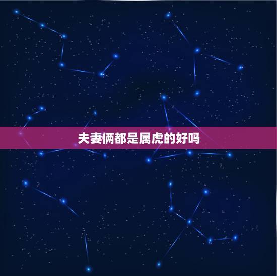 夫妻俩都是属虎的好吗，夫妻都属虎的婚姻状况