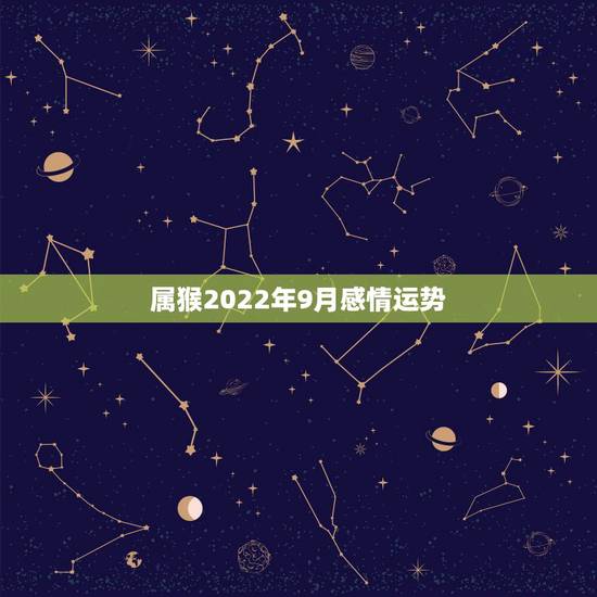 属猴2022年9月感情运势,2004年出生属猴,2022年运程 属猴2022年9月感情运势,2004年出生属猴,2022年运程